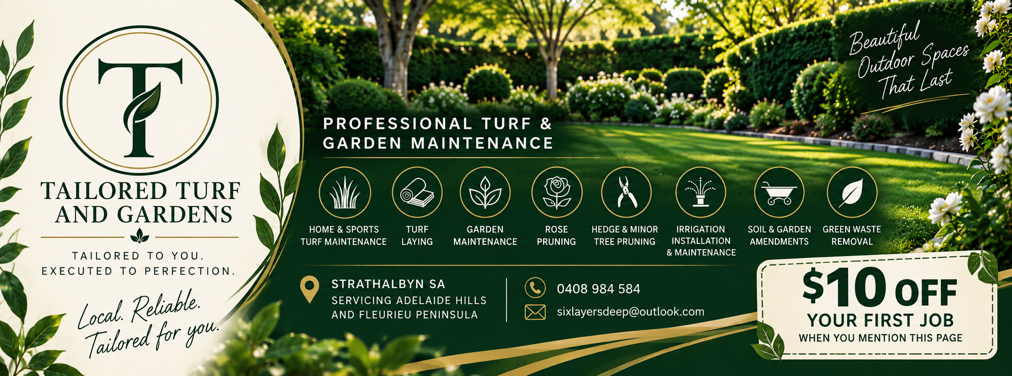 Tailored Turf and Gardens: turf maintenance and laying, garden maintenance, rose and hedge pruning, irrigation, soil improvements and green waste removal. Strathalbyn, Adelaide Hills and Fleurieu. $10 off your first job. Contact 0408 084 584 or sixlayersdeep@outlook.com.